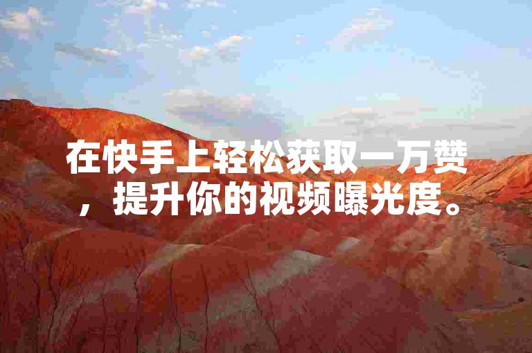 在快手上轻松获取一万赞，提升你的视频曝光度。
