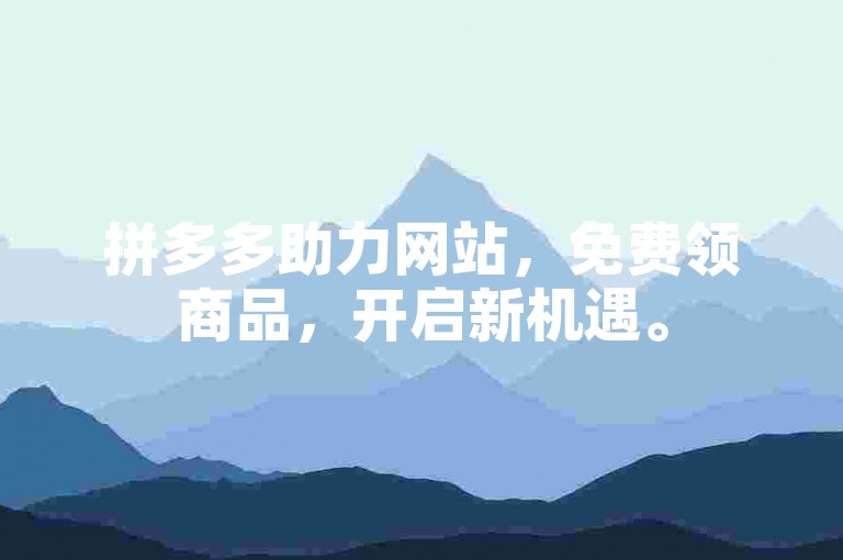 拼多多助力网站，免费领商品，开启新机遇。