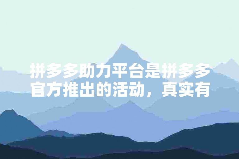 拼多多助力平台是拼多多官方推出的活动，真实有效。