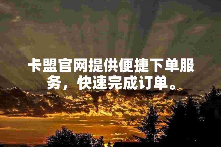 卡盟官网提供便捷下单服务，快速完成订单。