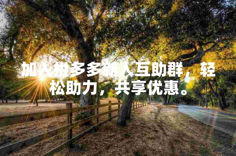 加入拼多多新人互助群，轻松助力，共享优惠。