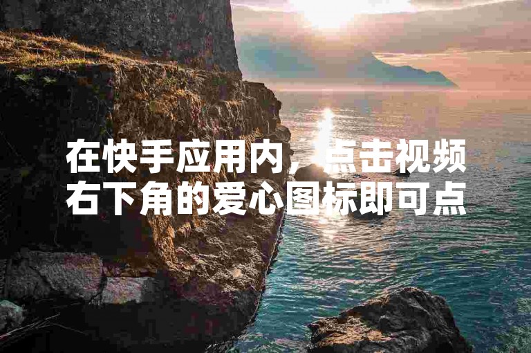 在快手应用内，点击视频右下角的爱心图标即可点赞。