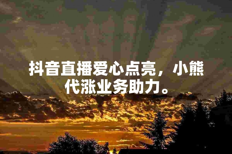 抖音直播爱心点亮，小熊代涨业务助力。