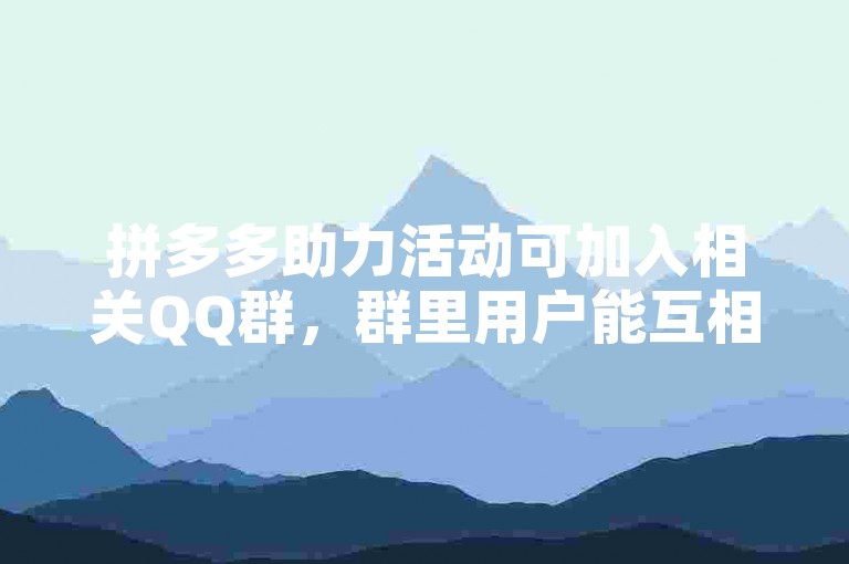 拼多多助力活动可加入相关QQ群，群里用户能互相助力。