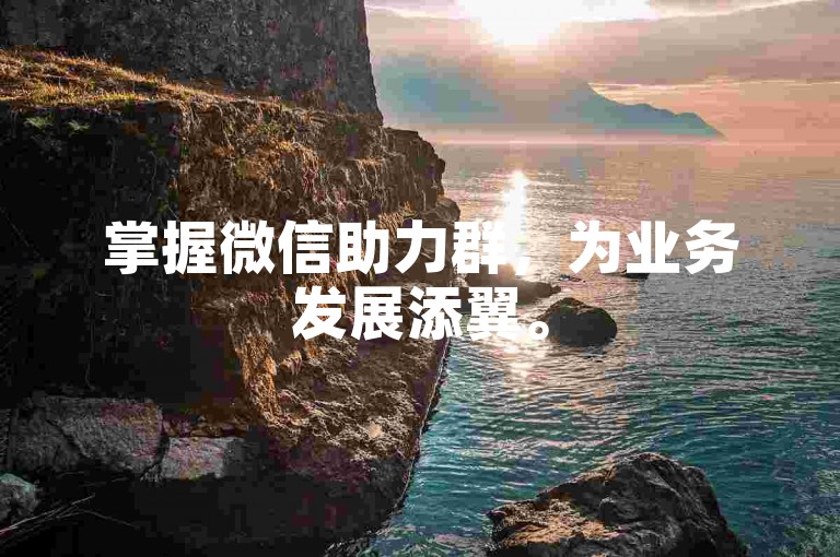 掌握微信助力群，为业务发展添翼。