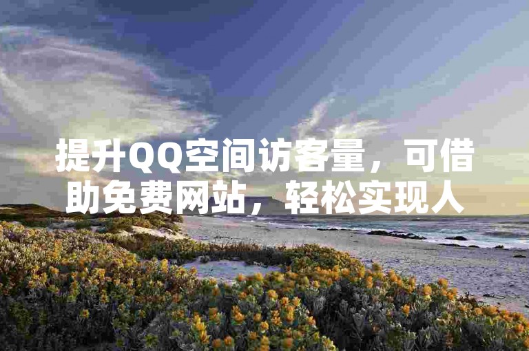 提升QQ空间访客量，可借助免费网站，轻松实现人气增长。