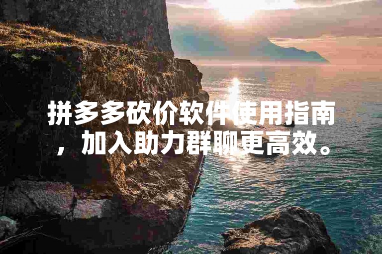 拼多多砍价软件使用指南，加入助力群聊更高效。