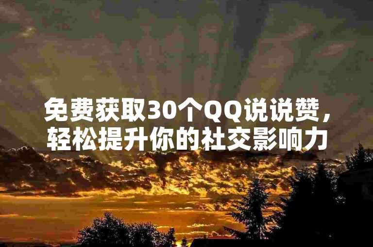 免费获取30个QQ说说赞，轻松提升你的社交影响力！