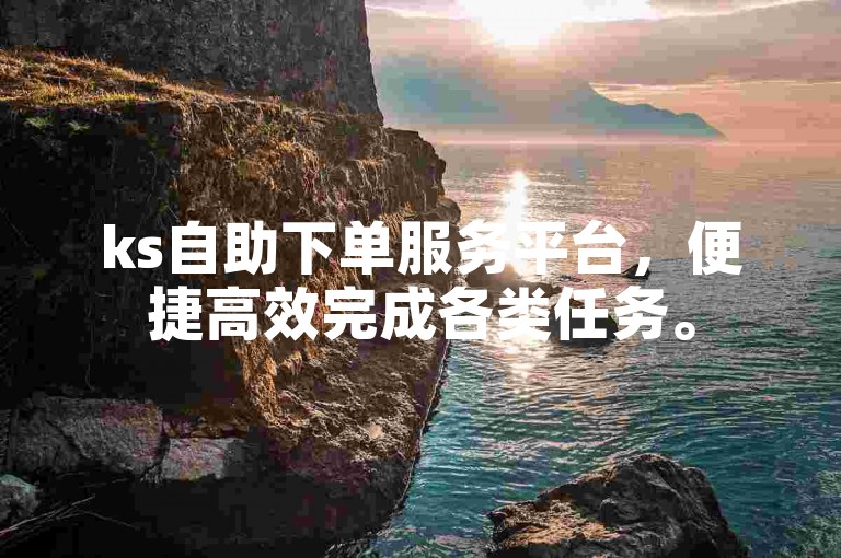 ks自助下单服务平台，便捷高效完成各类任务。