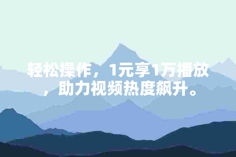 轻松操作，1元享1万播放，助力视频热度飙升。
