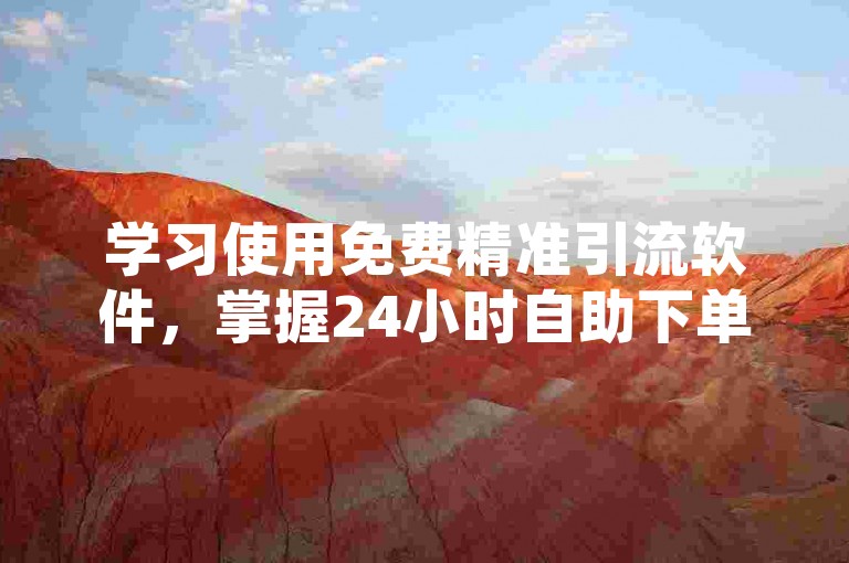 学习使用免费精准引流软件，掌握24小时自助下单直播间设置技巧。