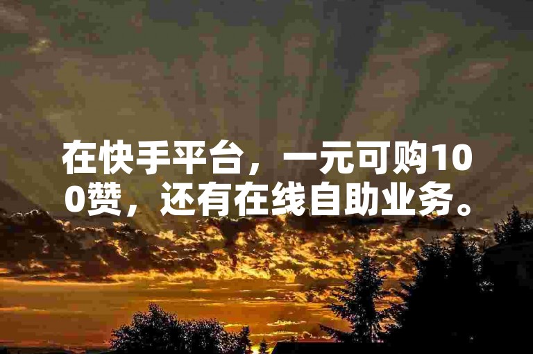 在快手平台，一元可购100赞，还有在线自助业务。