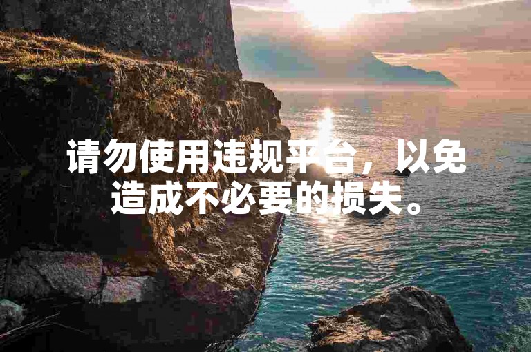 请勿使用违规平台，以免造成不必要的损失。