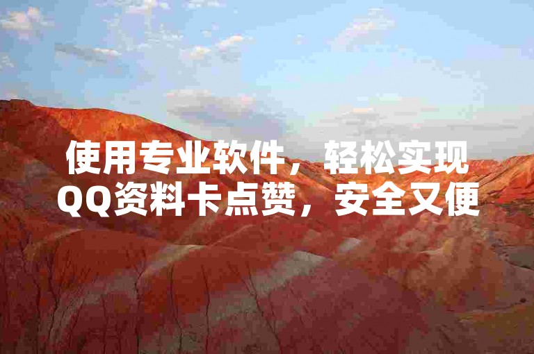 使用专业软件，轻松实现QQ资料卡点赞，安全又便捷。