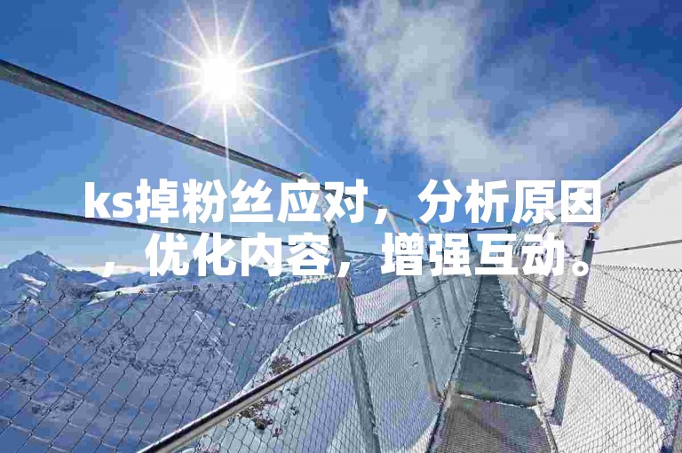 ks掉粉丝应对，分析原因，优化内容，增强互动。