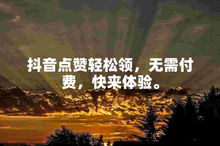 抖音点赞轻松领，无需付费，快来体验。
