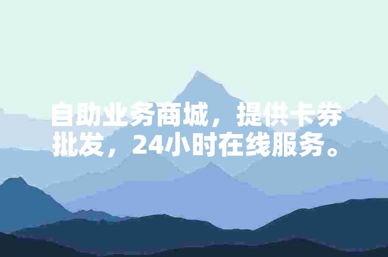 自助业务商城，提供卡券批发，24小时在线服务。