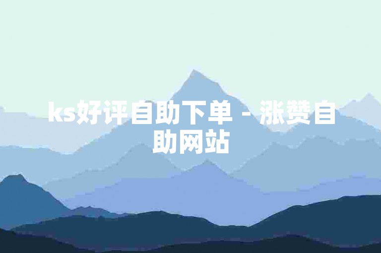 ks好评自助下单 - 涨赞自助网站