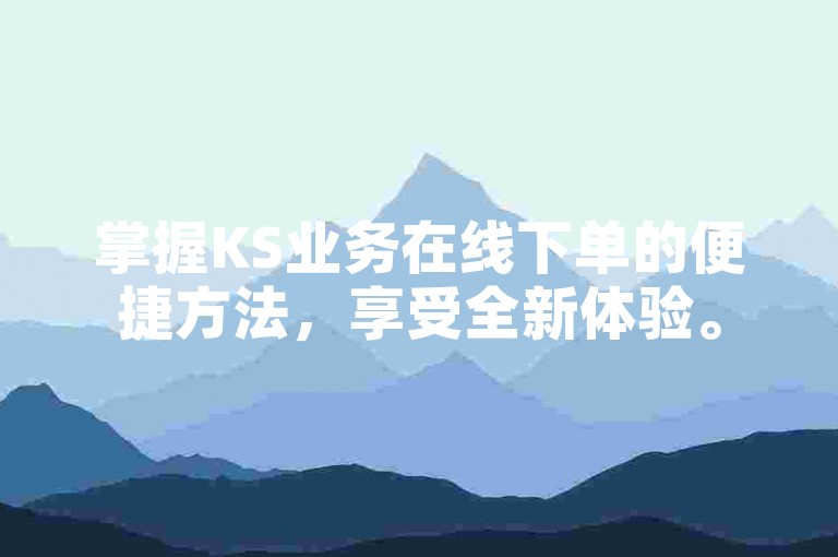 掌握KS业务在线下单的便捷方法，享受全新体验。