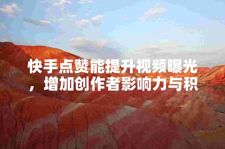 快手点赞能提升视频曝光，增加创作者影响力与积极性。