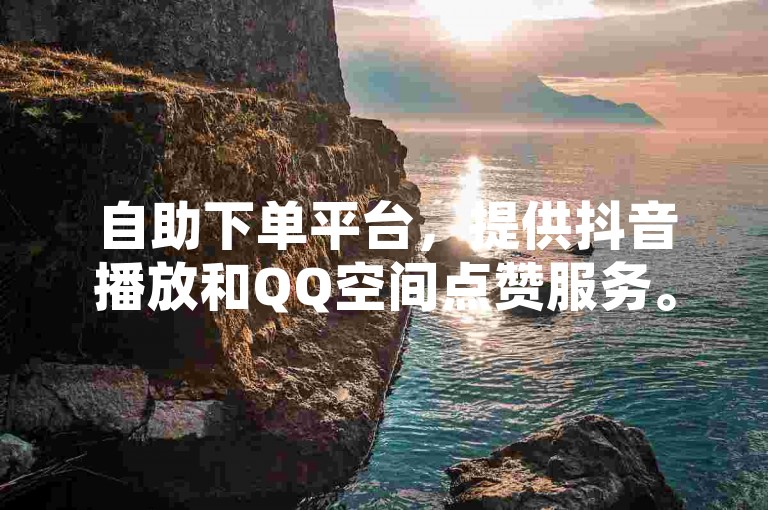 自助下单平台，提供抖音播放和QQ空间点赞服务。