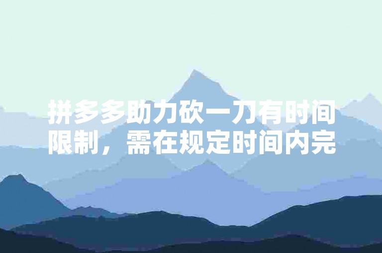 拼多多助力砍一刀有时间限制,需在规定时间内完成。