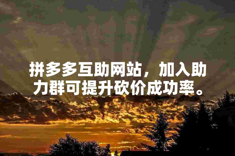 拼多多互助网站，加入助力群可提升砍价成功率。