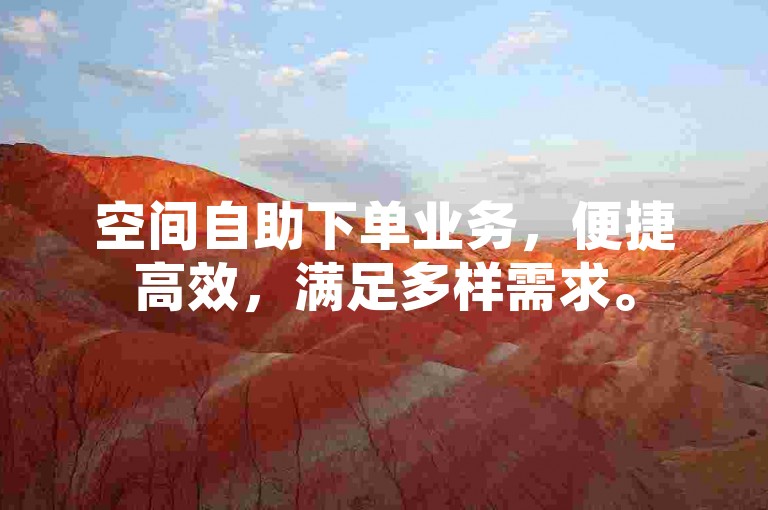 空间自助下单业务，便捷高效，满足多样需求。