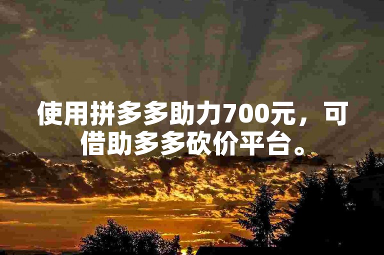 使用拼多多助力700元，可借助多多砍价平台。