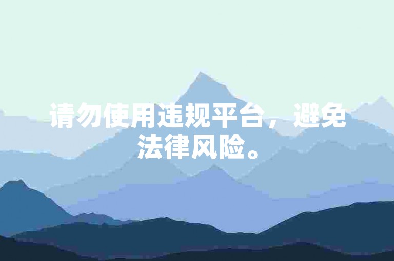 请勿使用违规平台，避免法律风险。