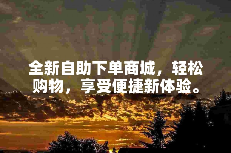 全新自助下单商城，轻松购物，享受便捷新体验。