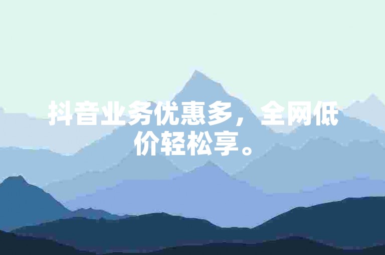 抖音业务优惠多，全网低价轻松享。