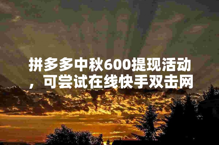 拼多多中秋600提现活动，可尝试在线快手双击网站助力。