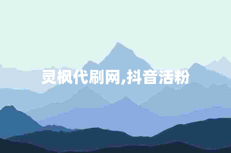 灵枫代刷网,抖音活粉