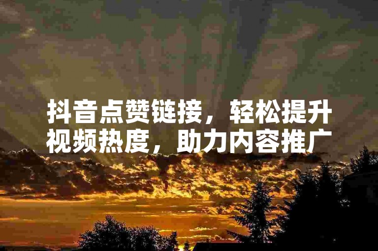 抖音点赞链接，轻松提升视频热度，助力内容推广。