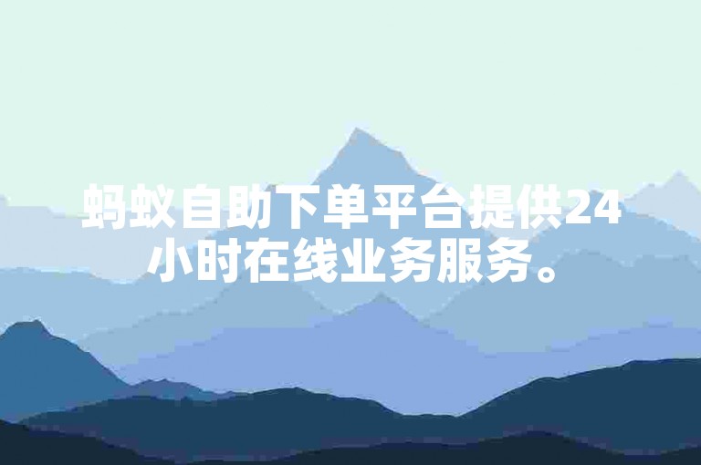 蚂蚁自助下单平台提供24小时在线业务服务。