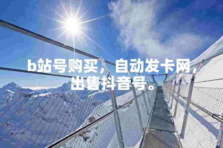 b站号购买，自动发卡网，出售抖音号。