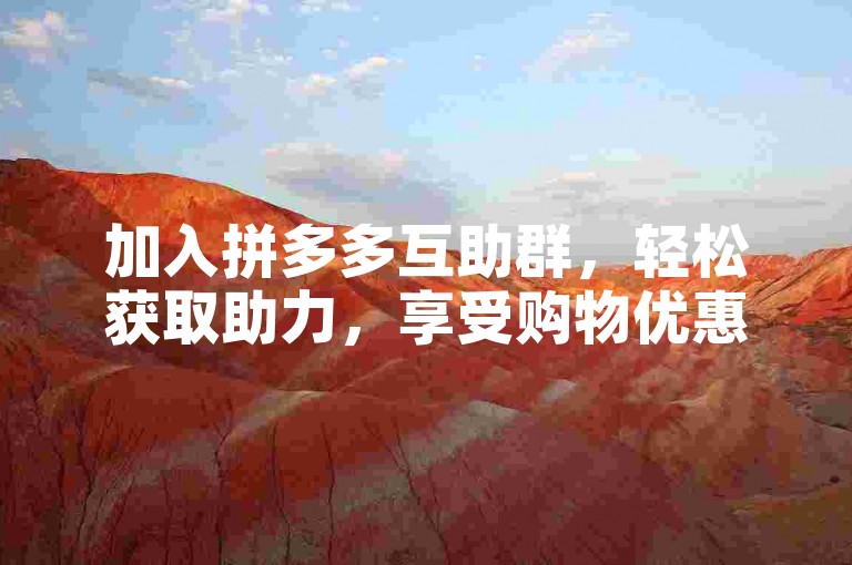 加入拼多多互助群，轻松获取助力，享受购物优惠。