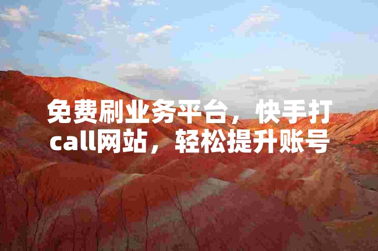 免费刷业务平台，快手打call网站，轻松提升账号热度。