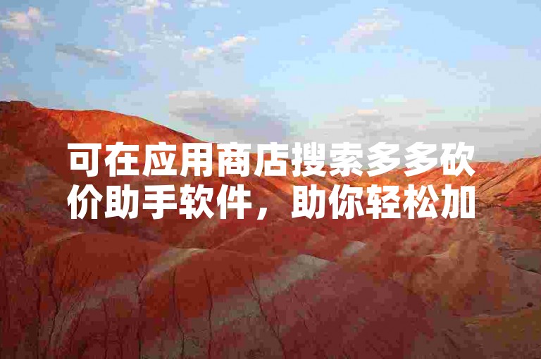 可在应用商店搜索多多砍价助手软件，助你轻松加群。