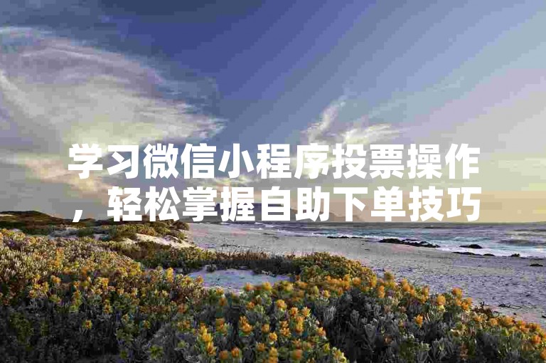学习微信小程序投票操作，轻松掌握自助下单技巧。