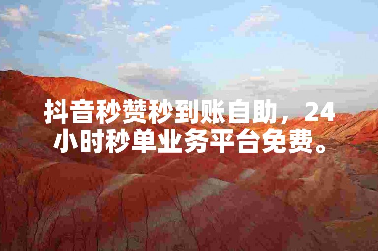 抖音秒赞秒到账自助，24小时秒单业务平台免费。