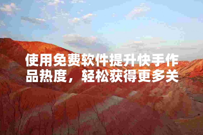 使用免费软件提升快手作品热度，轻松获得更多关注。