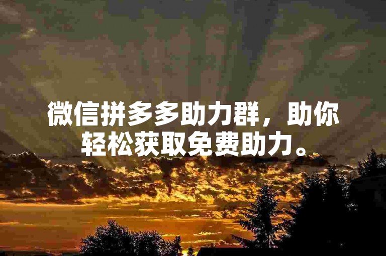 微信拼多多助力群，助你轻松获取免费助力。