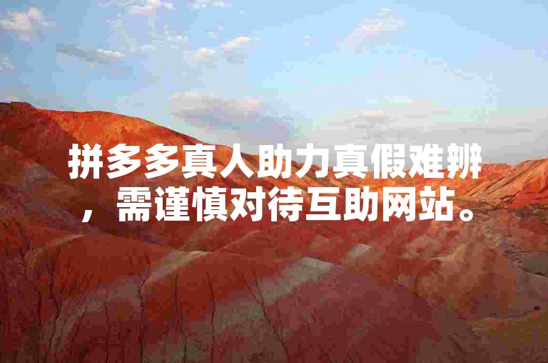 拼多多真人助力真假难辨，需谨慎对待互助网站。