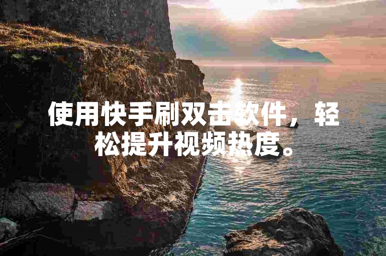使用快手刷双击软件，轻松提升视频热度。