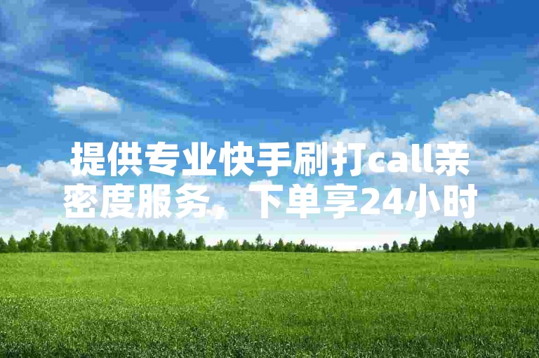 提供专业快手刷打call亲密度服务，下单享24小时最低价优惠。