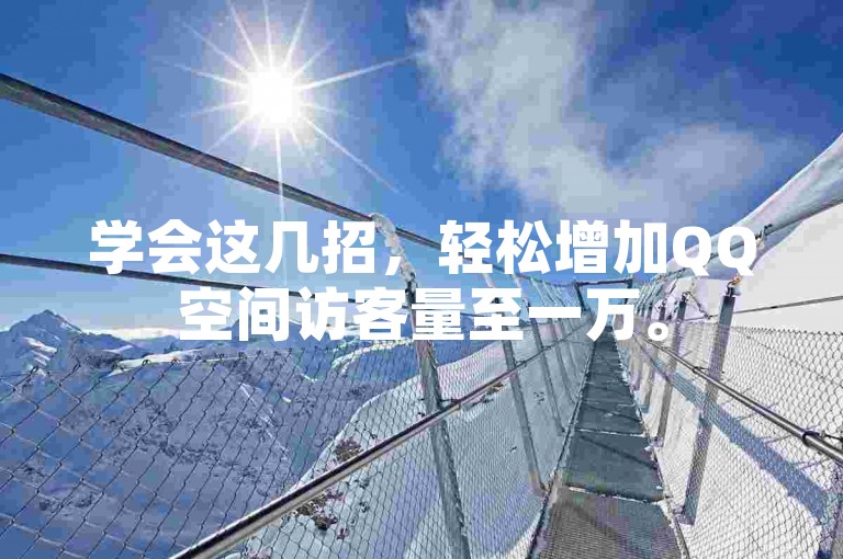 学会这几招，轻松增加QQ空间访客量至一万。