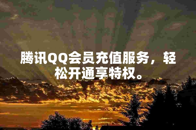 腾讯QQ会员充值服务，轻松开通享特权。