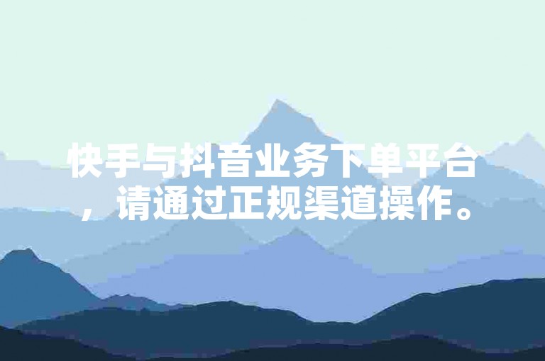 快手与抖音业务下单平台，请通过正规渠道操作。